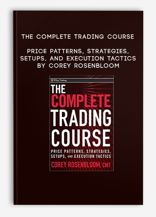 The Complete Trading Course – Price Patterns Strategies Setups and Execution Tactics by Corey Rosenbloom
