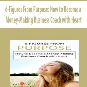 6-Figures From Purpose: How to Become a Money-Making Business Coach with Heart