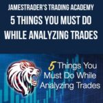 JamesTrader’s Trading Academy – 5 Things You Must Do While Analyzing Trades