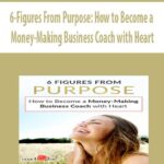 6-Figures From Purpose: How to Become a Money-Making Business Coach with Heart